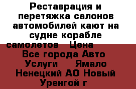 Реставрация и перетяжка салонов автомобилей,кают на судне корабле,самолетов › Цена ­ 3 000 - Все города Авто » Услуги   . Ямало-Ненецкий АО,Новый Уренгой г.